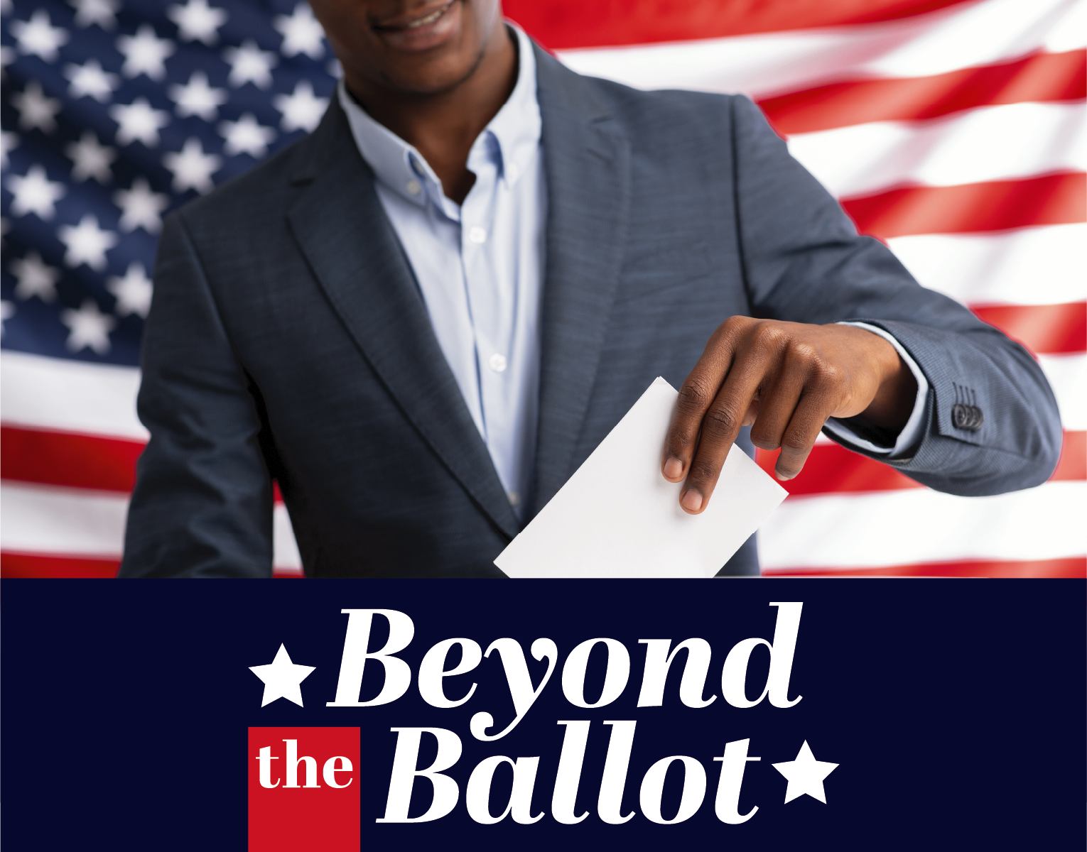 Black Man placing ballot into ballot box with an american flag background and the words Beyond the Ballot on navy background in foreground